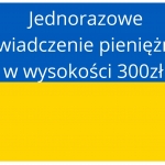 Jednorazowe świadczenie pieniężne w wysokości 300zł dla każdego obywatela Ukrainy
